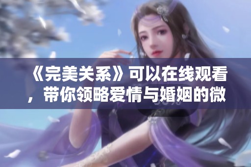 《完美关系》可以在线观看，带你领略爱情与婚姻的微妙交织