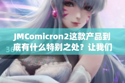 JMComicron2这款产品到底有什么特别之处？让我们一探究竟！