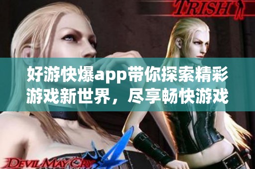 好游快爆app带你探索精彩游戏新世界，尽享畅快游戏体验与评测！