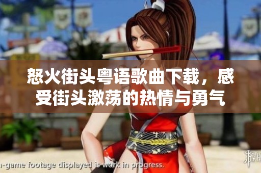 怒火街头粤语歌曲下载，感受街头激荡的热情与勇气