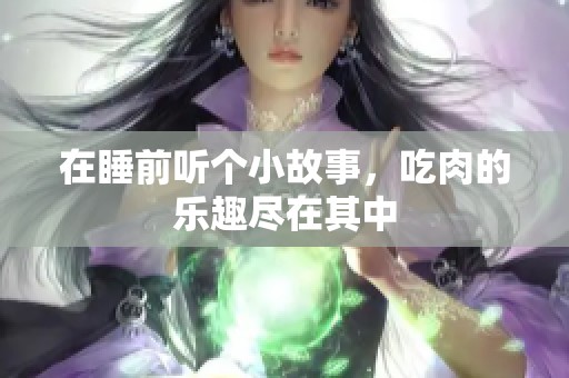 在睡前听个小故事，吃肉的乐趣尽在其中