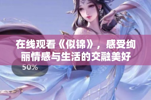 在线观看《似锦》，感受绚丽情感与生活的交融美好