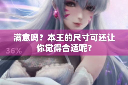 满意吗？本王的尺寸可还让你觉得合适呢？