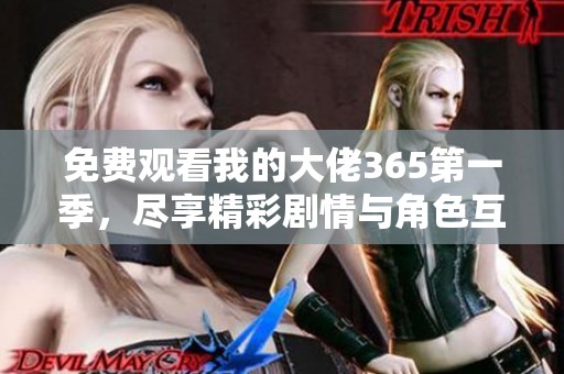 免费观看我的大佬365第一季，尽享精彩剧情与角色互动乐趣