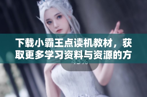 下载小霸王点读机教材，获取更多学习资料与资源的方法解析