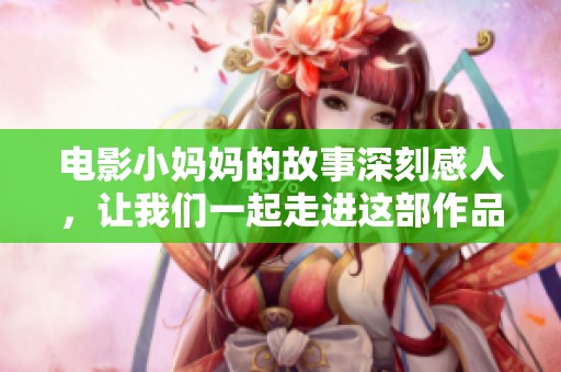 电影小妈妈的故事深刻感人，让我们一起走进这部作品的世界吧