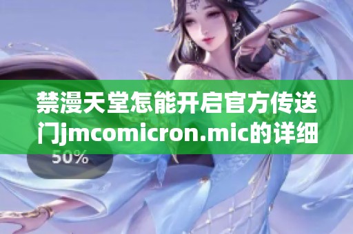 禁漫天堂怎能开启官方传送门jmcomicron.mic的详细步骤解析