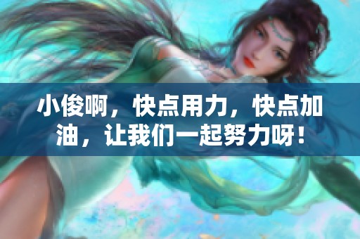 小俊啊，快点用力，快点加油，让我们一起努力呀！