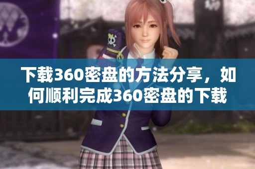 下载360密盘的方法分享，如何顺利完成360密盘的下载步骤