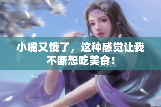 小嘴又饿了，这种感觉让我不断想吃美食！