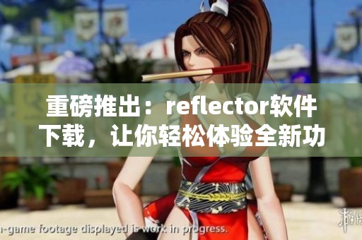 重磅推出：reflector软件下载，让你轻松体验全新功能与服务