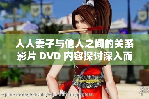 人人妻子与他人之间的关系影片 DVD 内容探讨深入而引人深思