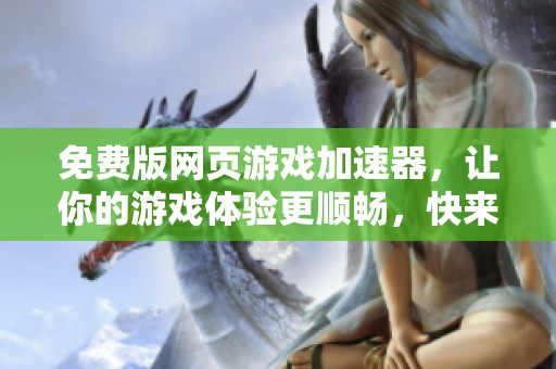 免费版网页游戏加速器，让你的游戏体验更顺畅，快来试试吧！