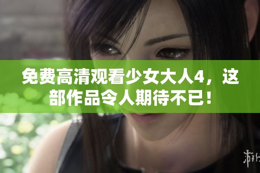 免费高清观看少女大人4，这部作品令人期待不已！