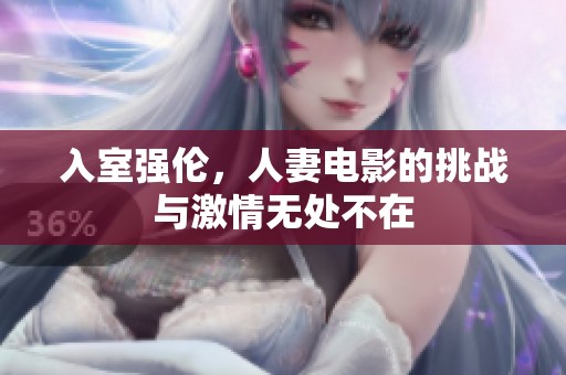入室强伦，人妻电影的挑战与激情无处不在