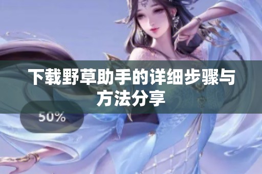 下载野草助手的详细步骤与方法分享