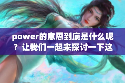 power的意思到底是什么呢？让我们一起来探讨一下这个词的含义。