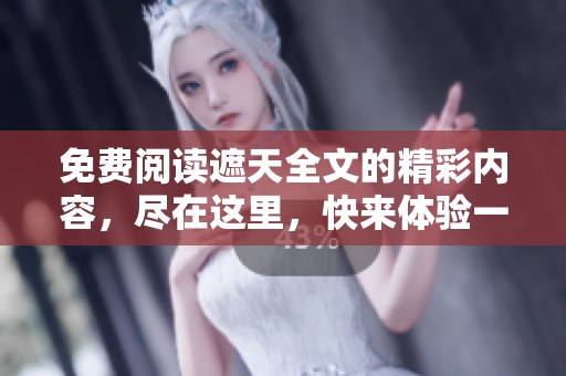 免费阅读遮天全文的精彩内容，尽在这里，快来体验一下吧