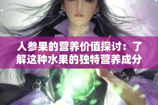 人参果的营养价值探讨：了解这种水果的独特营养成分与健康益处