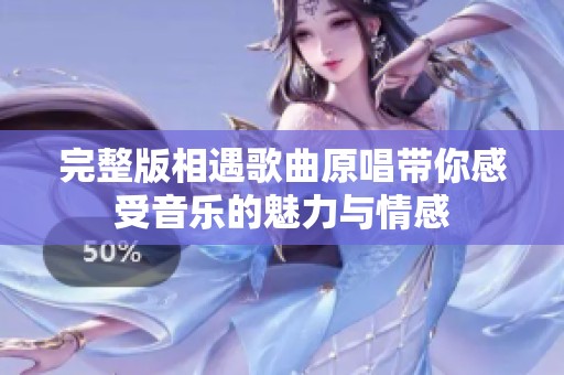 完整版相遇歌曲原唱带你感受音乐的魅力与情感