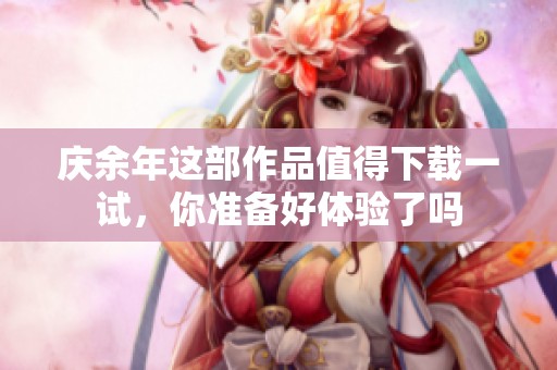 庆余年这部作品值得下载一试，你准备好体验了吗