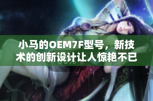 小马的OEM7F型号，新技术的创新设计让人惊艳不已