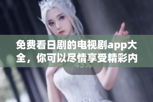 免费看日剧的电视剧app大全，你可以尽情享受精彩内容！