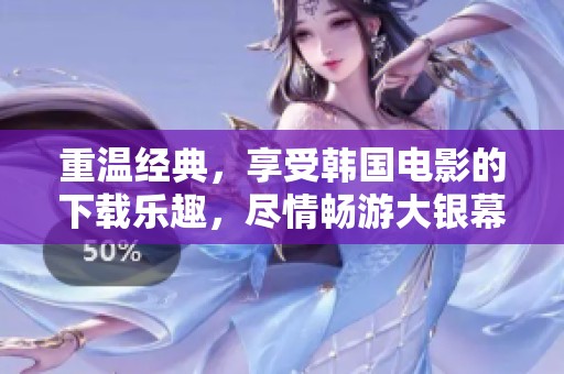 重温经典，享受韩国电影的下载乐趣，尽情畅游大银幕的精彩瞬间