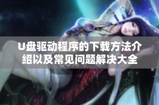 U盘驱动程序的下载方法介绍以及常见问题解决大全