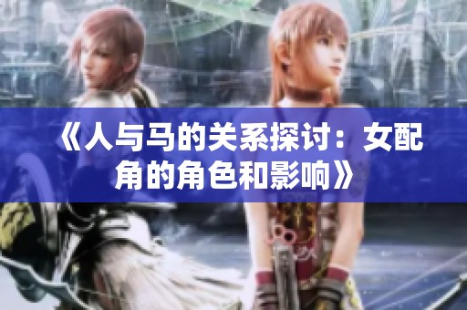 《人与马的关系探讨：女配角的角色和影响》