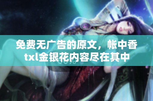免费无广告的原文，帐中香txl金银花内容尽在其中