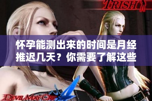 怀孕能测出来的时间是月经推迟几天？你需要了解这些信息