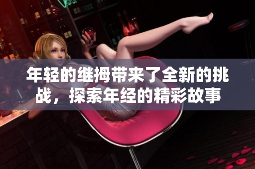 年轻的继拇带来了全新的挑战，探索年经的精彩故事