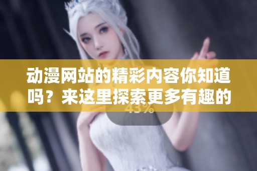 动漫网站的精彩内容你知道吗？来这里探索更多有趣的动漫世界吧！