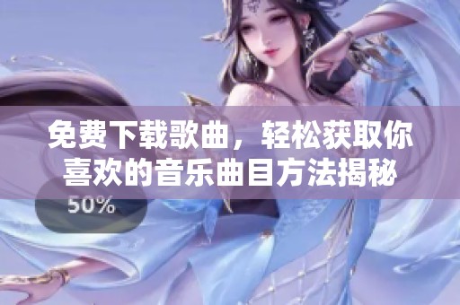 免费下载歌曲，轻松获取你喜欢的音乐曲目方法揭秘