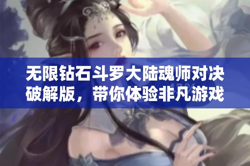 无限钻石斗罗大陆魂师对决破解版，带你体验非凡游戏乐趣！