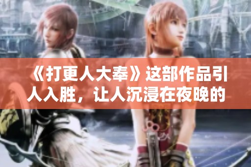 《打更人大奉》这部作品引人入胜，让人沉浸在夜晚的奇幻世界中