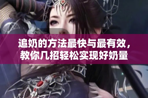 追奶的方法最快与最有效，教你几招轻松实现好奶量
