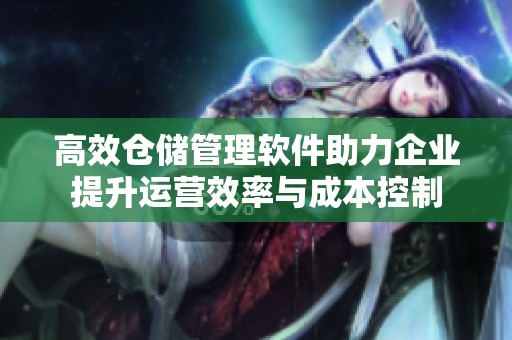 高效仓储管理软件助力企业提升运营效率与成本控制