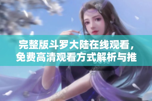 完整版斗罗大陆在线观看，免费高清观看方式解析与推荐