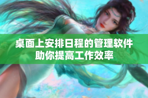 桌面上安排日程的管理软件助你提高工作效率