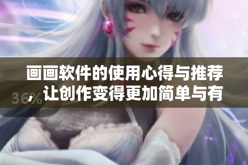 画画软件的使用心得与推荐，让创作变得更加简单与有趣