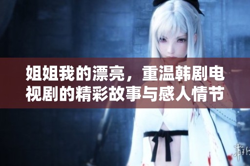 姐姐我的漂亮，重温韩剧电视剧的精彩故事与感人情节
