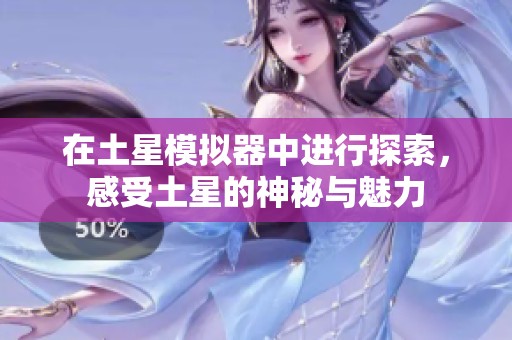 在土星模拟器中进行探索，感受土星的神秘与魅力
