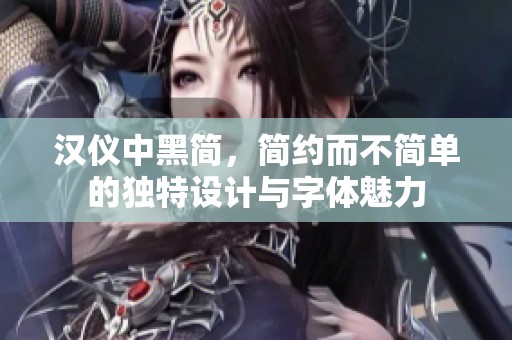 汉仪中黑简，简约而不简单的独特设计与字体魅力