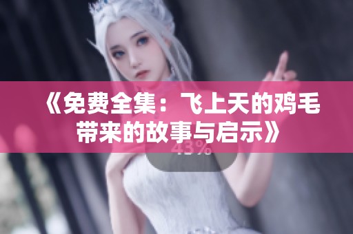 《免费全集：飞上天的鸡毛带来的故事与启示》