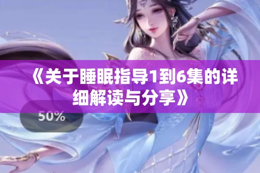 《关于睡眠指导1到6集的详细解读与分享》