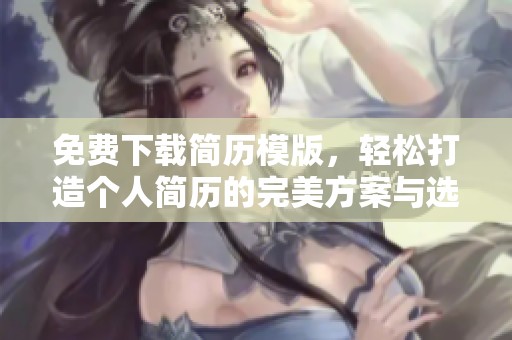 免费下载简历模版，轻松打造个人简历的完美方案与选择