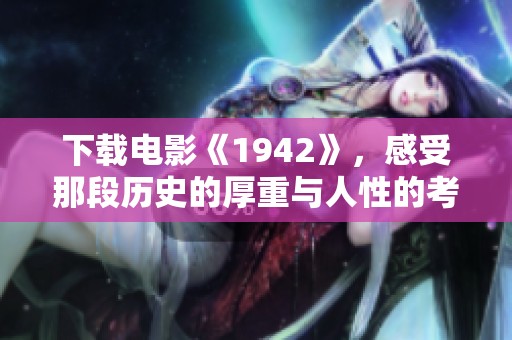 下载电影《1942》，感受那段历史的厚重与人性的考验