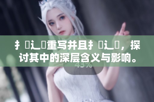 扌喿辶畐重写并且扌喿辶畐，探讨其中的深层含义与影响。